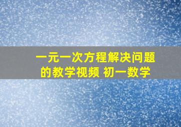 一元一次方程解决问题的教学视频 初一数学